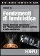 Fondamenti di luministica. Teoria, tecnica e apparecchi per l'illuminazione artistica teatrale e dello spettacolo