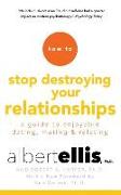 How to Stop Destroying Your Relationships: A Guide to Enjoyable Dating, Mating & Relating