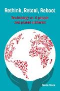 Rethink, Retool, Reboot: Technology as If People and Planet Mattered