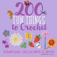 200 Fun Things to Crochet: Decorative Flowers, Leaves, Bugs, Butterflies, and More!