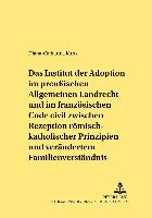 Das Institut der Adoption im preußischen Allgemeinen Landrecht und im französischen Code civil zwischen Rezeption römisch-rechtlicher Prinzipien und verändertem Familienverständnis