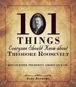 101 Things Everyone Should Know about Theodore Roosevelt: Rough Rider. President. American Icon