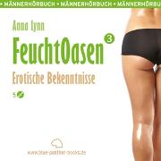 Feuchtoasen 3 | Erotische Bekenntnisse | Erotik Audio Story | Erotisches Hörbuch