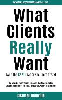 What Clients Really Want (and the S**t That Drives Them Crazy): The Essential Insider's Guide for Advertising Agencies on How Account Management Can C