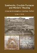 Steelworks, Crucible Furnaces and Workers' Housing: Archaeological Investigations at Hoyle Street Sheffield