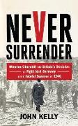 Never Surrender: Winston Churchill and Britain's Decision to Fight Nazi Germany in the Fateful Summer of 1940