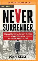 Never Surrender: Winston Churchill and Britain's Decision to Fight Nazi Germany in the Fateful Summer of 1940