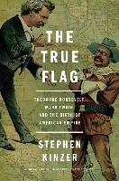 The True Flag: Theodore Roosevelt, Mark Twain, and the Birth of American Empire