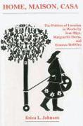 Home, Maison, Casa: The Politics of Location in Works by Jean Rhys, Marguerite Duras, and Erminia Dell'oro