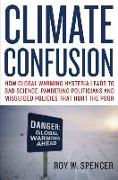 Climate Confusion: How Global Warming Hysteria Leads to Bad Science, Pandering Politicians, and Misguided Policies That Hurt the Poor