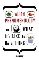 Alien Phenomenology, or What It's Like to Be a Thing