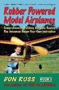 Rubber Powered Model Airplanes: Comprehensive Building & Flying Basics, Plus Advanced Design-Your-Own Instruction