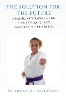 The Solution for the Future: A Martial Arts Teacher's Guide to Help You Raise Happy, Healthy and Successful Kids