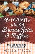 99 Favorite Amish Breads, Rolls, and Muffins: Plain and Simple Recipes to Warm Your Soul