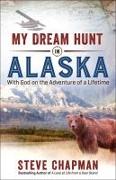 My Dream Hunt in Alaska: With God on the Adventure of a Lifetime