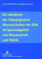 Die Akademie der Pädagogischen Wissenschaften der DDR im Spannungsfeld von Wissenschaft und Politik