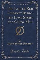 The Little Red Chimney Being the Love Story of a Candy Man (Classic Reprint)