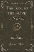 The Idol of the Blind a Novel (Classic Reprint)