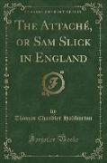The Attaché, or Sam Slick in England (Classic Reprint)