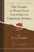 The Gospel of Work Four Lectures on Christian Ethics (Classic Reprint)