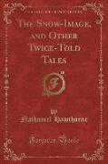 The Snow-Image, and Other Twice-Told Tales (Classic Reprint)