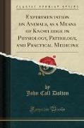 Experimentation on Animals, as a Means of Knowledge in Physiology, Pathology, and Practical Medicine (Classic Reprint)
