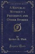 A Republic Without a President, and Other Stories (Classic Reprint)