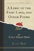 A Lyric of the Fairy Land, and Other Poems (Classic Reprint)