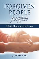 Forgiven People Forgive: A Biblical Response to Forgiveness