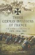 Three German Invasions of France: The Summer Campaigns of 1870, 1914 and 1940