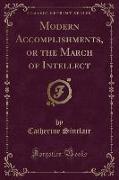 Modern Accomplishments, or the March of Intellect (Classic Reprint)