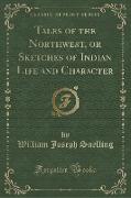 Tales of the Northwest, or Sketches of Indian Life and Character (Classic Reprint)