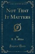 Not That It Matters (Classic Reprint)