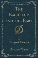 The Bachelor and the Baby (Classic Reprint)