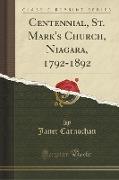 Centennial, St. Mark's Church, Niagara, 1792-1892 (Classic Reprint)