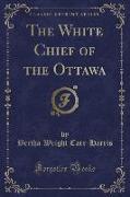 The White Chief of the Ottawa (Classic Reprint)