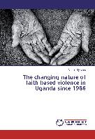 The changing nature of faith based violence in Uganda since 1986