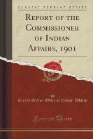 Report of the Commissioner of Indian Affairs, 1901 (Classic Reprint)