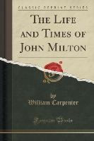 The Life and Times of John Milton (Classic Reprint)