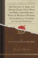 The Manual of Arms, for Troops Doing Duty With the Percussion Musket, With or Without Priming Attachment, as Infantry and Light Infantry (Classic Reprint)