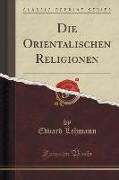 Die Orientalischen Religionen (Classic Reprint)