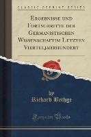 Ergebnisse und Fortschritte der Germanistischen Wissenschaftim Letzten Vierteljahrhundert (Classic Reprint)