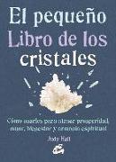 El pequeño libro de los cristales : cómo usarlos para atraer prosperidad, amor, bienestar y armonía espiritual