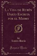 La Vida de Rubén Darío Escrita por el Mismo (Classic Reprint)