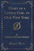 Diary of a Little Girl in Old New York (Classic Reprint)
