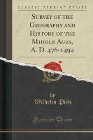 Survey of the Geography and History of the Middle Ages, A. D. 476-1492 (Classic Reprint)