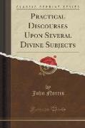 Practical Discourses Upon Several Divine Subjects (Classic Reprint)