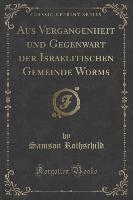 Aus Vergangenheit und Gegenwart der Israelitischen Gemeinde Worms (Classic Reprint)