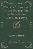 Paris in '67, or the Great Exposition, Its Side-Shows and Excursions (Classic Reprint)