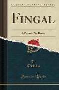 Fingal: A Poem in Six Books (Classic Reprint)